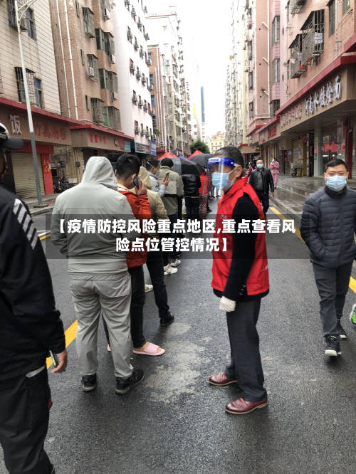 【疫情防控风险重点地区,重点查看风险点位管控情况】